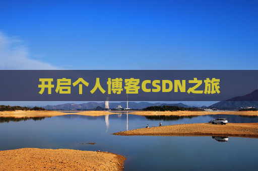 开启个人博客CSDN之旅 开启个人博客CSDN之旅